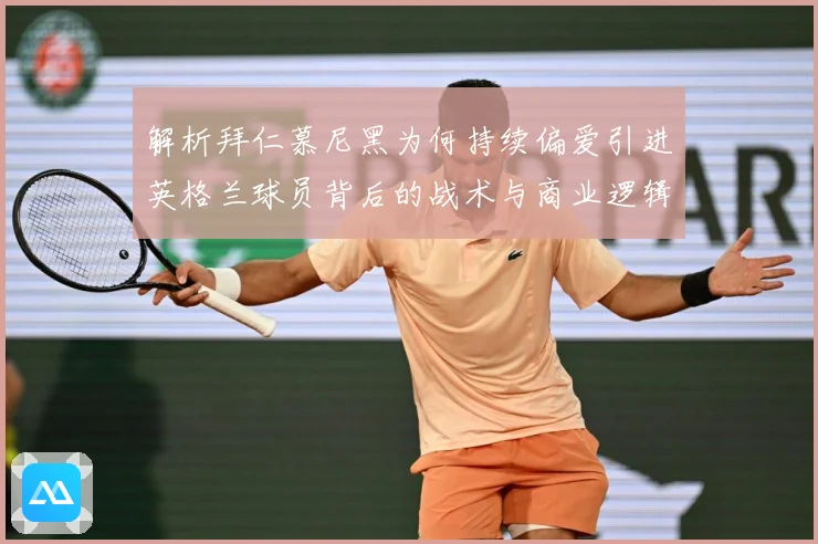 解析拜仁慕尼黑为何持续偏爱引进英格兰球员背后的战术与商业逻辑战术观察：最新赛事动态与深度分析