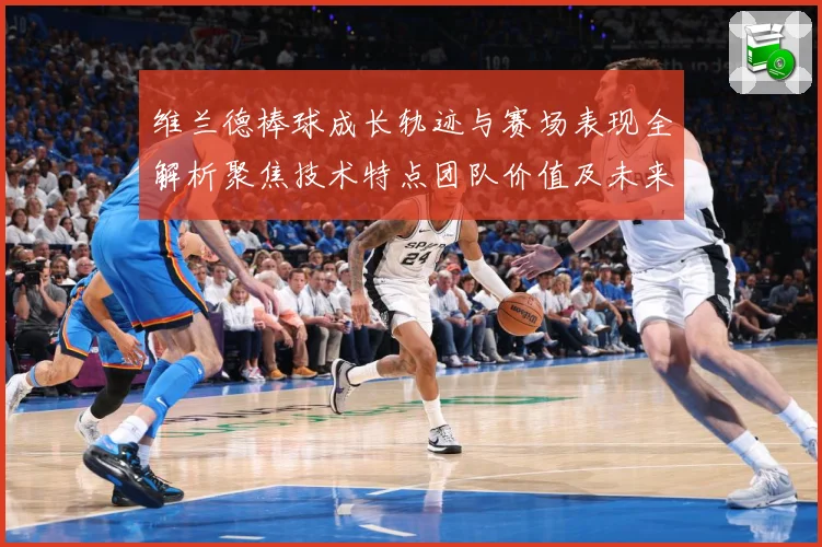 维兰德棒球成长轨迹与赛场表现全解析聚焦技术特点团队价值及未来发展前景：最新赛事动态与深度分析