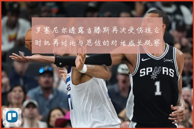 罗塞尼尔透露吉滕斯再次受伤适合时机再讨论与恩佐的对话成长观察：最新赛事动态与深度分析