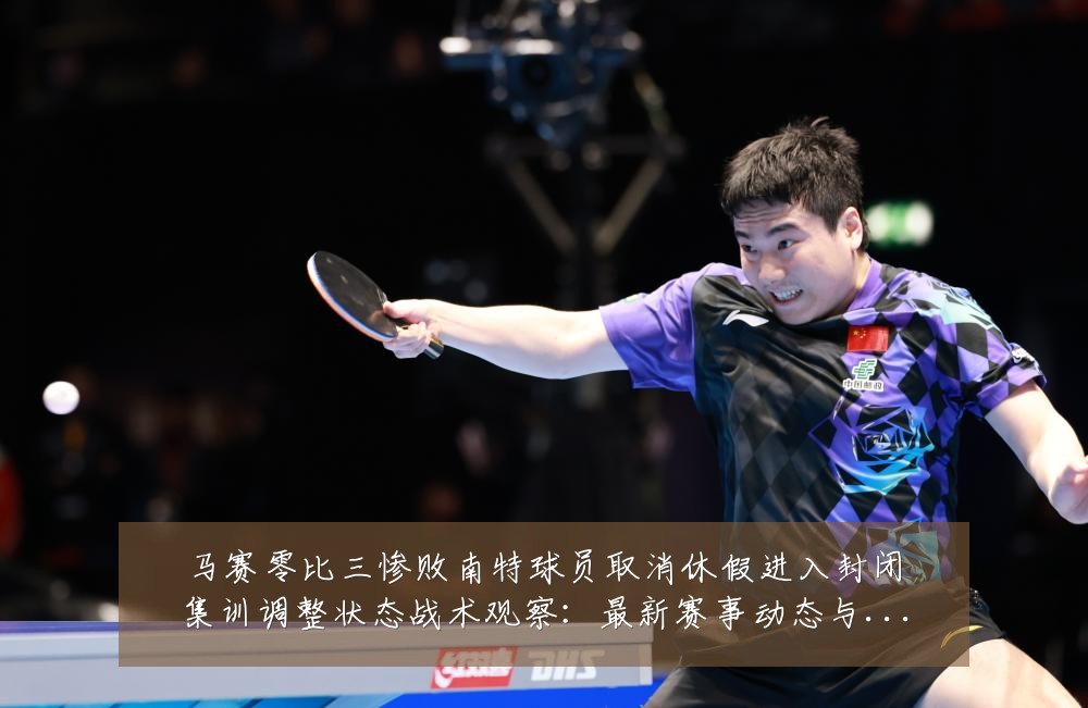 马赛零比三惨败南特球员取消休假进入封闭集训调整状态战术观察：最新赛事动态与深度分析