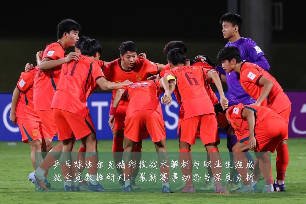 乒乓球法尔克精彩技战术解析与职业生涯成就全览数据研判：最新赛事动态与深度分析