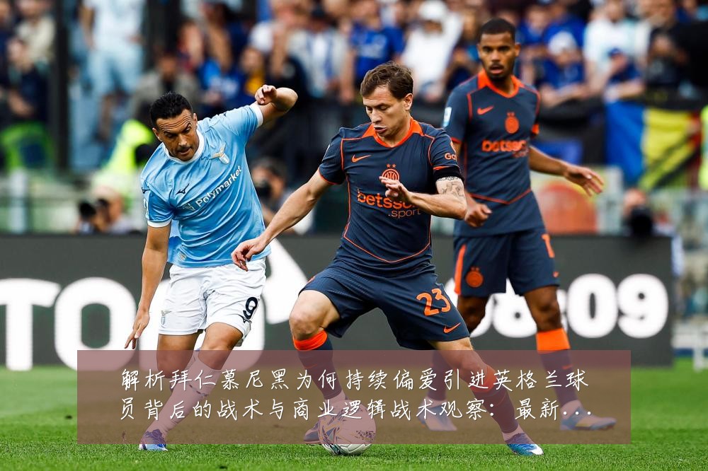 解析拜仁慕尼黑为何持续偏爱引进英格兰球员背后的战术与商业逻辑战术观察:最新赛事动态与深度分析