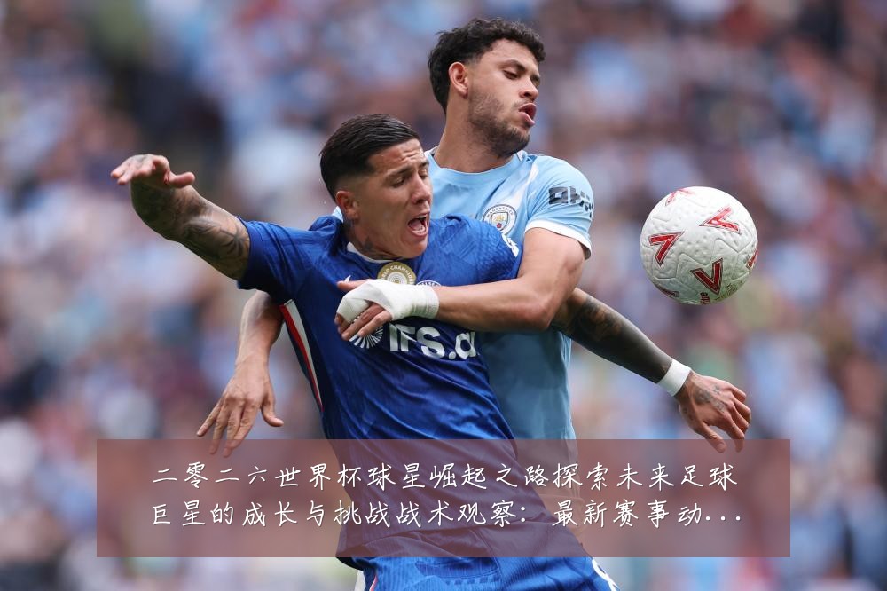 二零二六世界杯球星崛起之路探索未来足球巨星的成长与挑战战术观察：最新赛事动态与深度分析