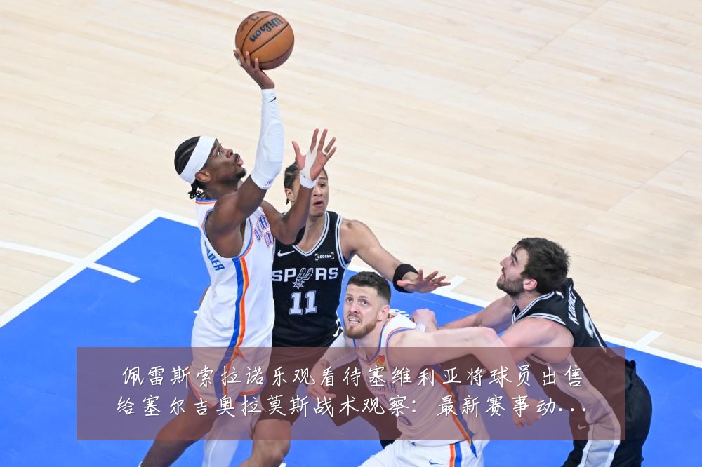 佩雷斯索拉诺乐观看待塞维利亚将球员出售给塞尔吉奥拉莫斯战术观察：最新赛事动态与深度分析
