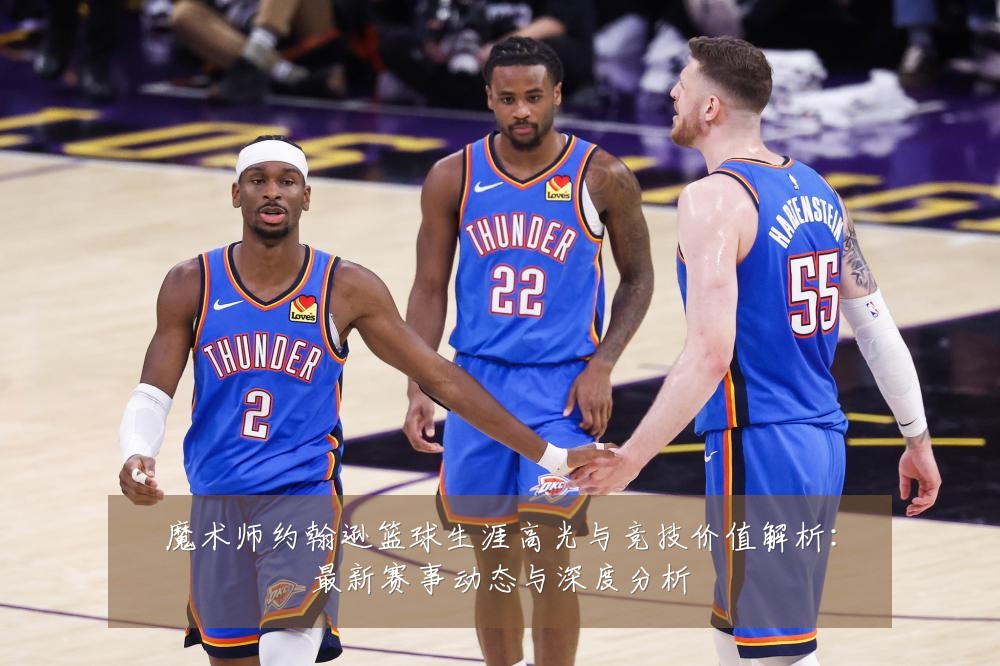 魔术师约翰逊篮球生涯高光与竞技价值解析:最新赛事动态与深度分析